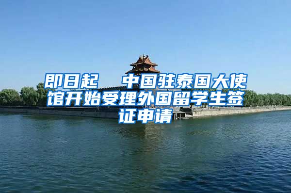 即日起  中国驻泰国大使馆开始受理外国留学生签证申请