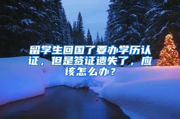留学生回国了要办学历认证，但是签证遗失了，应该怎么办？