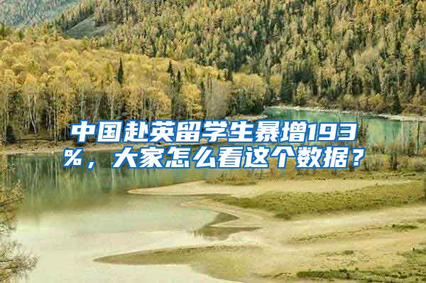 中国赴英留学生暴增193%，大家怎么看这个数据？