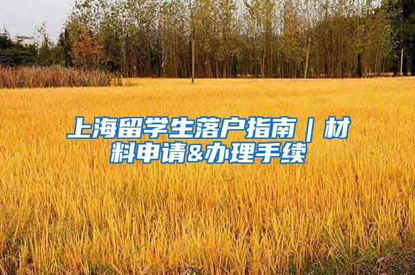 上海留学生落户指南｜材料申请&办理手续
