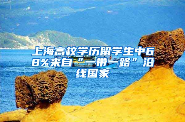 上海高校学历留学生中68%来自“一带一路”沿线国家