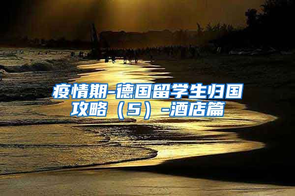 疫情期-德国留学生归国攻略（5）-酒店篇