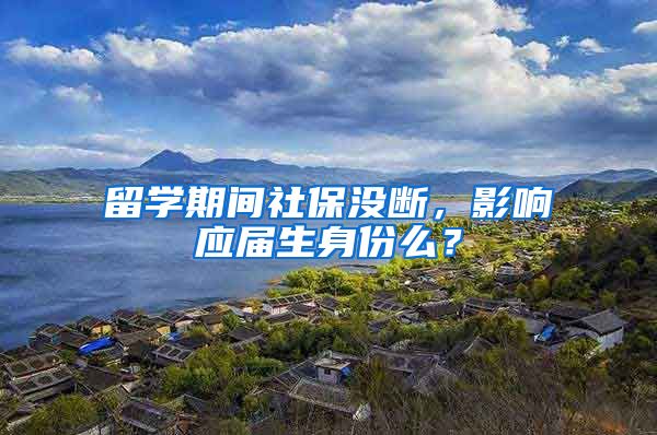留学期间社保没断，影响应届生身份么？