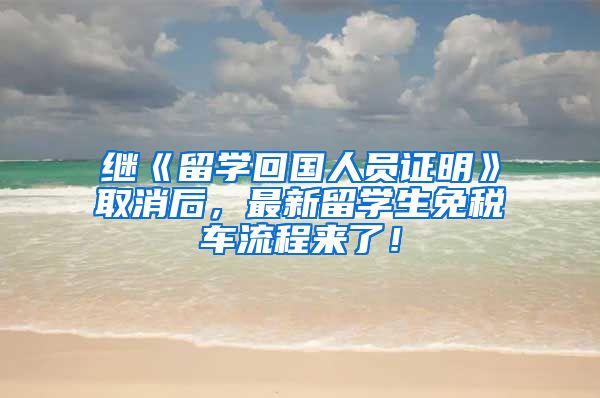 继《留学回国人员证明》取消后，最新留学生免税车流程来了！