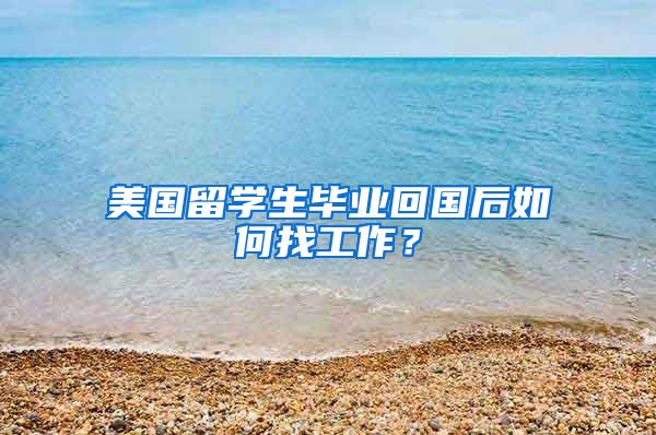 美国留学生毕业回国后如何找工作？