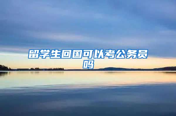 留学生回国可以考公务员吗