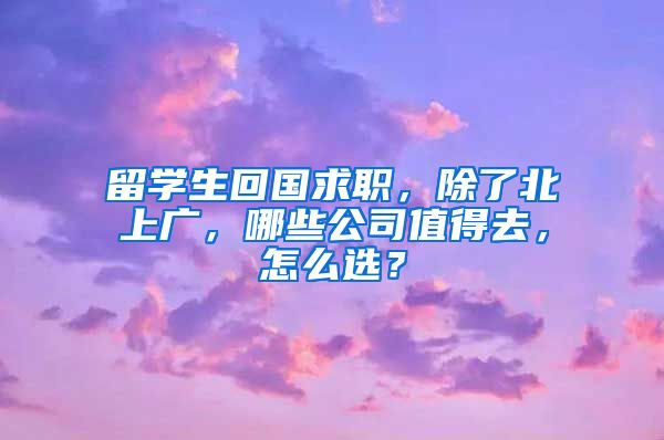 留学生回国求职，除了北上广，哪些公司值得去，怎么选？
