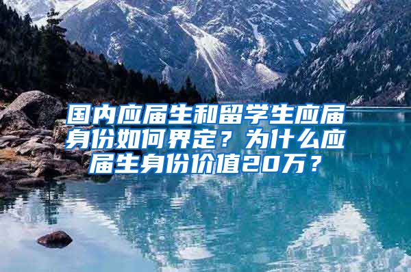国内应届生和留学生应届身份如何界定？为什么应届生身份价值20万？