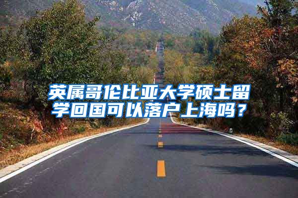 英属哥伦比亚大学硕士留学回国可以落户上海吗？