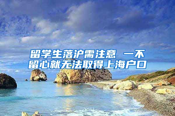 留学生落沪需注意 一不留心就无法取得上海户口