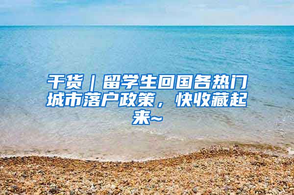 干货｜留学生回国各热门城市落户政策，快收藏起来~