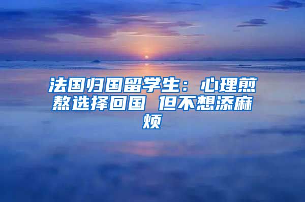 法国归国留学生：心理煎熬选择回国 但不想添麻烦