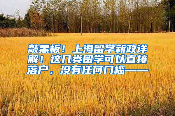 敲黑板！上海留学新政详解！这几类留学可以直接落户，没有任何门槛——