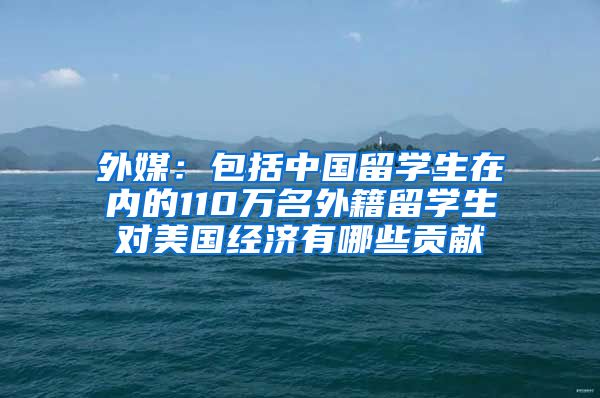 外媒：包括中国留学生在内的110万名外籍留学生对美国经济有哪些贡献