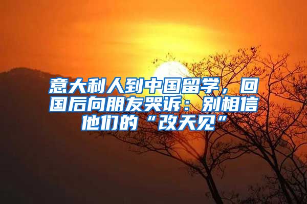 意大利人到中国留学，回国后向朋友哭诉：别相信他们的“改天见”