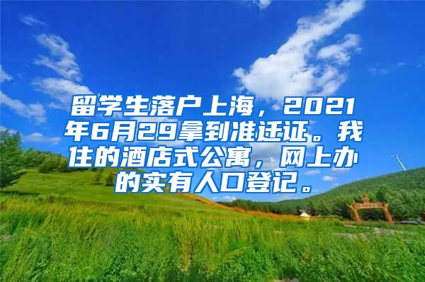 留学生落户上海，2021年6月29拿到准迁证。我住的酒店式公寓，网上办的实有人口登记。
