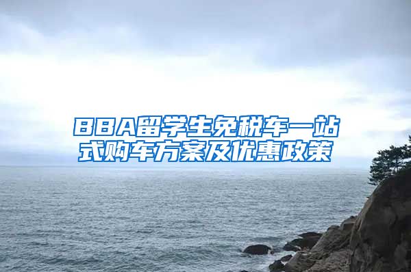 BBA留学生免税车一站式购车方案及优惠政策