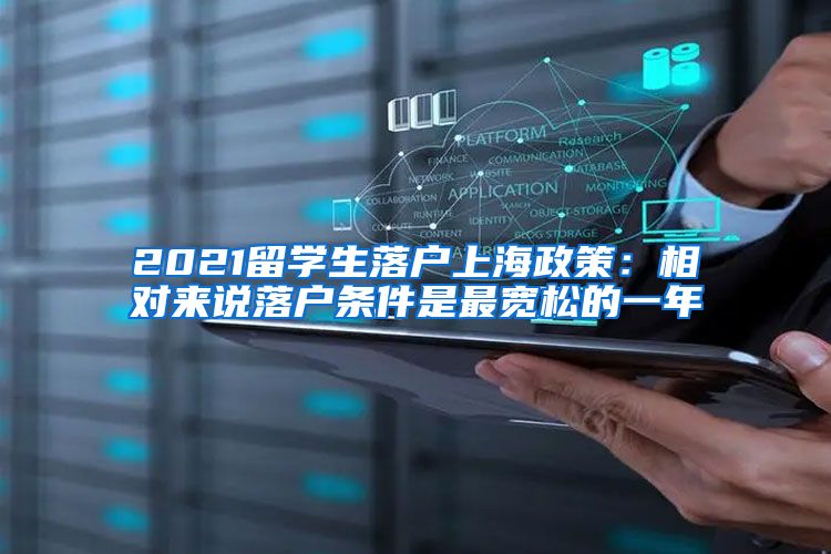 2021留学生落户上海政策：相对来说落户条件是最宽松的一年