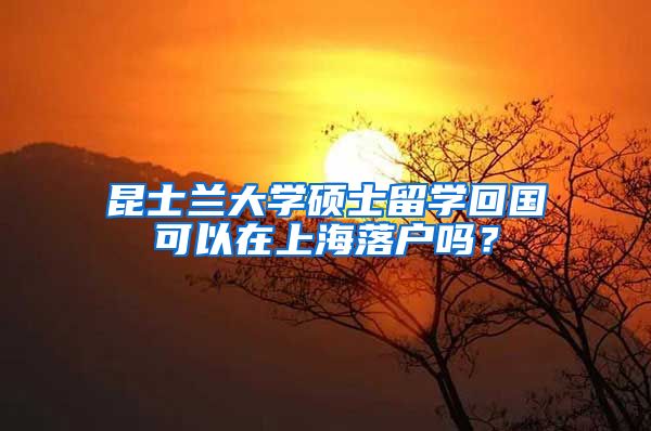 昆士兰大学硕士留学回国可以在上海落户吗？