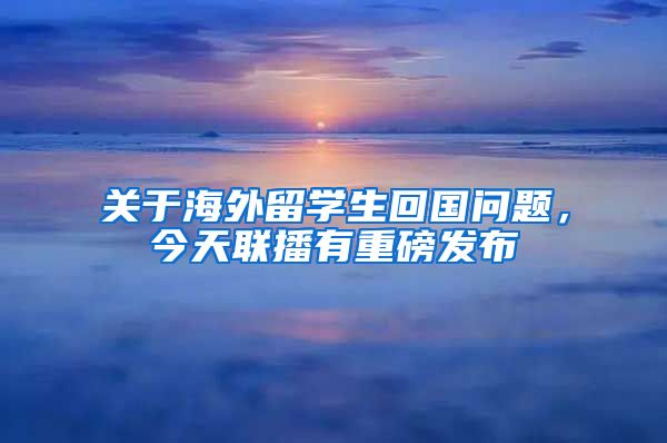 关于海外留学生回国问题，今天联播有重磅发布