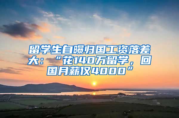留学生自曝归国工资落差大：“花140万留学，回国月薪仅4000”