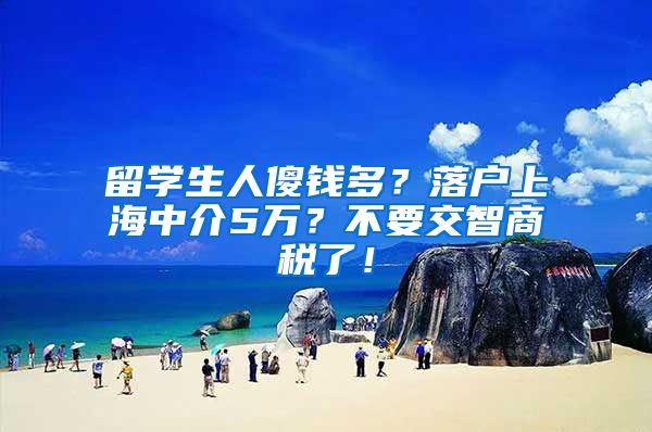 留学生人傻钱多？落户上海中介5万？不要交智商税了！