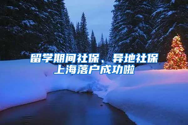 留学期间社保、异地社保上海落户成功啦