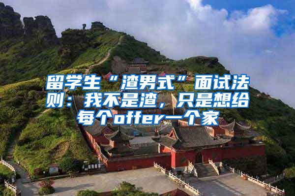 留学生“渣男式”面试法则：我不是渣，只是想给每个offer一个家
