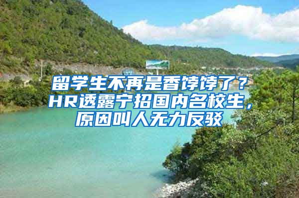 留学生不再是香饽饽了？HR透露宁招国内名校生，原因叫人无力反驳