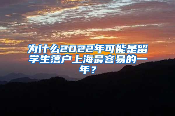 为什么2022年可能是留学生落户上海最容易的一年？