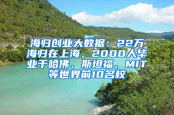 海归创业大数据：22万海归在上海，2000人毕业于哈佛、斯坦福、MIT等世界前10名校