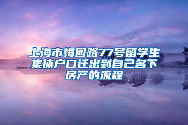 上海市梅园路77号留学生集体户口迁出到自己名下房产的流程