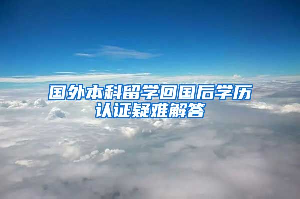 国外本科留学回国后学历认证疑难解答