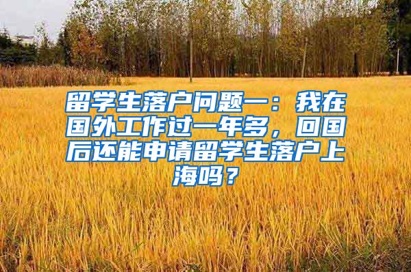 留学生落户问题一：我在国外工作过一年多，回国后还能申请留学生落户上海吗？