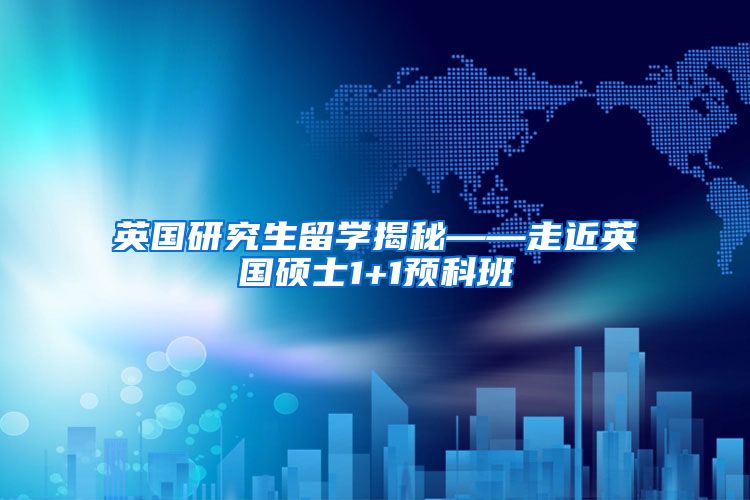 英国研究生留学揭秘——走近英国硕士1+1预科班