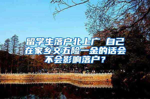 留学生落户北上广 自己在家乡交五险一金的话会不会影响落户？