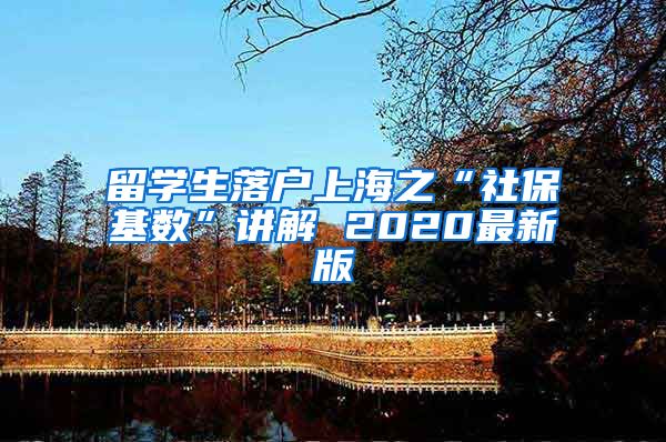 留学生落户上海之“社保基数”讲解 2020最新版