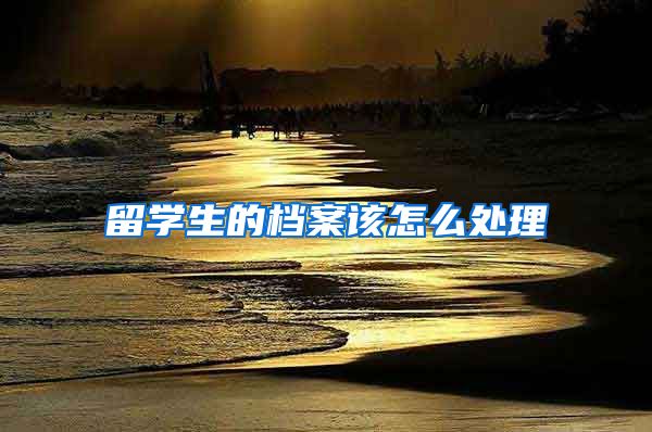 留学生的档案该怎么处理
