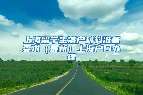 上海留学生落户材料准备要求（最新）上海户口办理