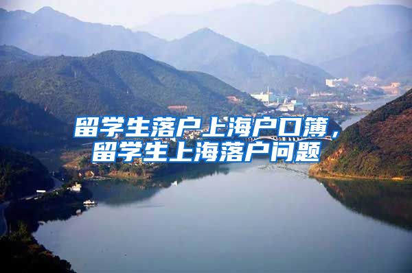留学生落户上海户口簿，留学生上海落户问题