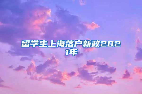 留学生上海落户新政2021年