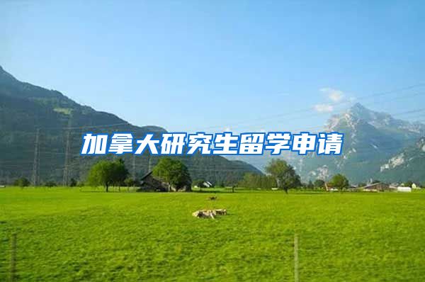 加拿大研究生留学申请