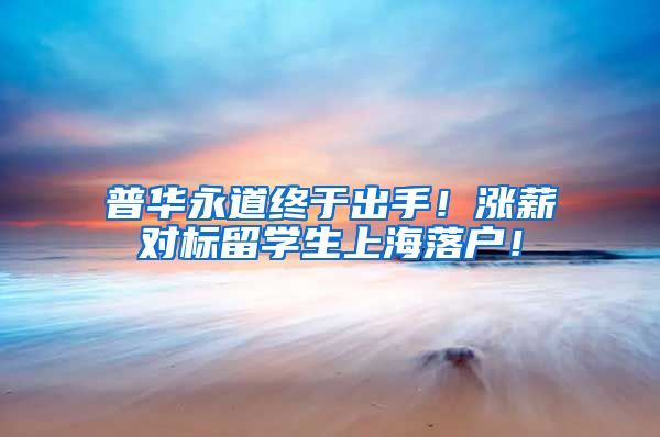 普华永道终于出手！涨薪对标留学生上海落户！