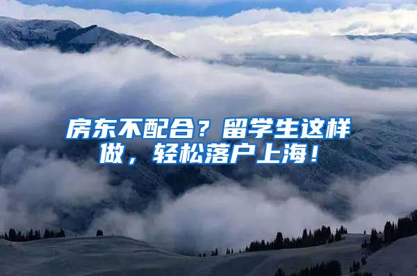 房东不配合？留学生这样做，轻松落户上海！