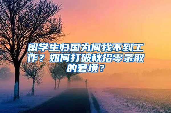 留学生归国为何找不到工作？如何打破秋招零录取的窘境？