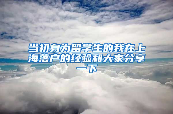 当初身为留学生的我在上海落户的经验和大家分享一下