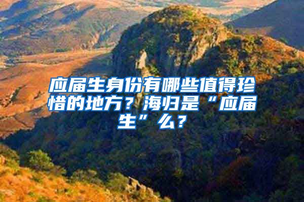 应届生身份有哪些值得珍惜的地方？海归是“应届生”么？