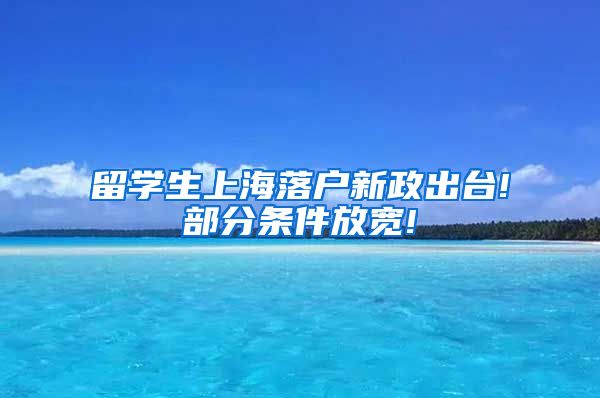 留学生上海落户新政出台!部分条件放宽!