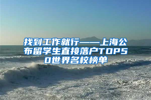 找到工作就行——上海公布留学生直接落户TOP50世界名校榜单