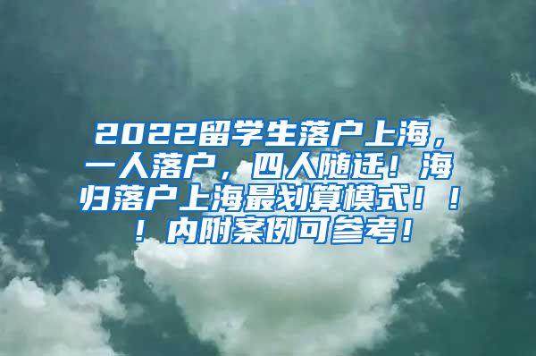 2022留学生落户上海，一人落户，四人随迁！海归落户上海最划算模式！！！内附案例可参考！